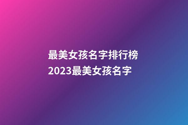 最美女孩名字排行榜 2023最美女孩名字